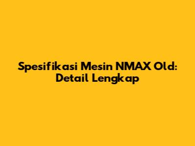 Spesifikasi Mesin NMAX Old: Detail Lengkap