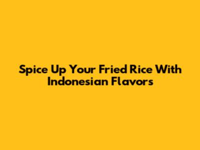 Spice Up Your Fried Rice With Indonesian Flavors