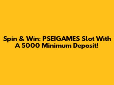 Spin & Win: PSEIGAMES Slot With A 5000 Minimum Deposit!