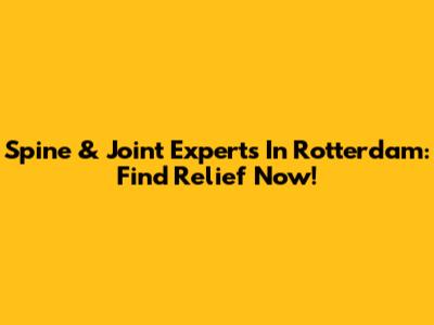 Spine & Joint Experts In Rotterdam: Find Relief Now!