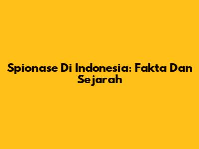 Spionase Di Indonesia: Fakta Dan Sejarah