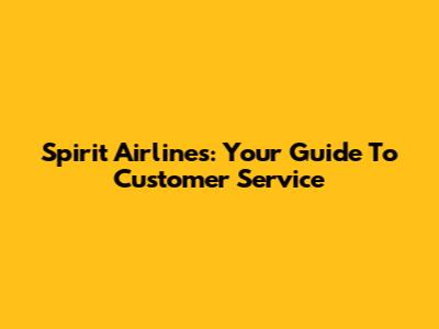 Spirit Airlines: Your Guide To Customer Service