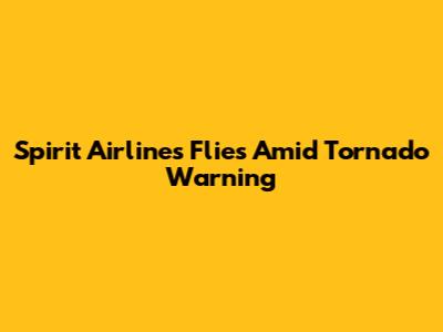 Spirit Airlines Flies Amid Tornado Warning