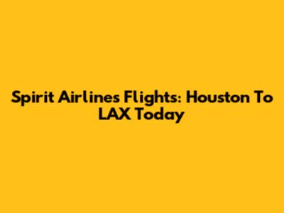 Spirit Airlines Flights: Houston To LAX Today