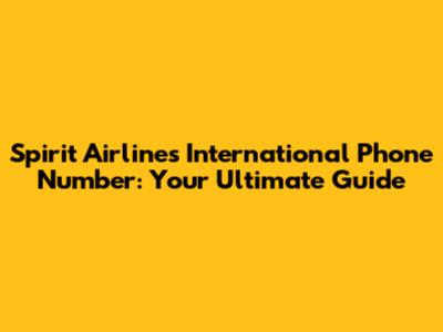 Spirit Airlines International Phone Number: Your Ultimate Guide