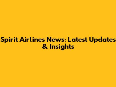 Spirit Airlines News: Latest Updates & Insights
