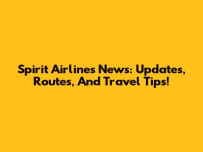 Spirit Airlines News: Updates, Routes, And Travel Tips!
