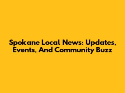 Spokane Local News: Updates, Events, And Community Buzz