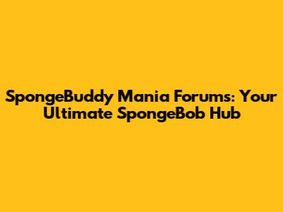 SpongeBuddy Mania Forums: Your Ultimate SpongeBob Hub