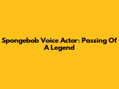 Spongebob Voice Actor: Passing Of A Legend
