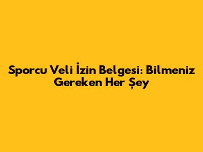 Sporcu Veli İzin Belgesi: Bilmeniz Gereken Her Şey
