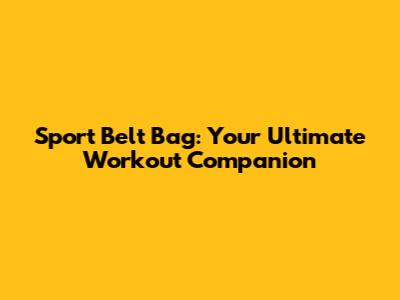 Sport Belt Bag: Your Ultimate Workout Companion