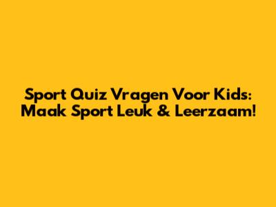 Sport Quiz Vragen Voor Kids: Maak Sport Leuk & Leerzaam!