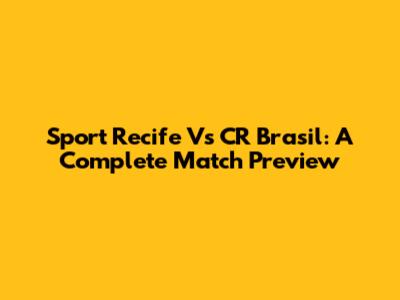 Sport Recife Vs CR Brasil: A Complete Match Preview