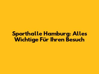 Sporthalle Hamburg: Alles Wichtige Für Ihren Besuch