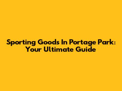 Sporting Goods In Portage Park: Your Ultimate Guide