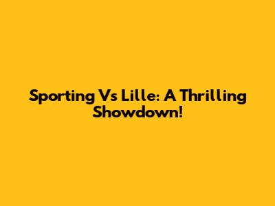 Sporting Vs Lille: A Thrilling Showdown!