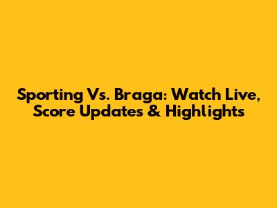 Sporting Vs. Braga: Watch Live, Score Updates & Highlights