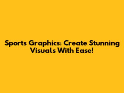 Sports Graphics: Create Stunning Visuals With Ease!