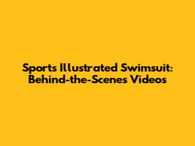 Sports Illustrated Swimsuit: Behind-the-Scenes Videos
