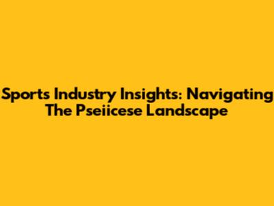 Sports Industry Insights: Navigating The Pseiicese Landscape