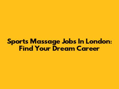 Sports Massage Jobs In London: Find Your Dream Career