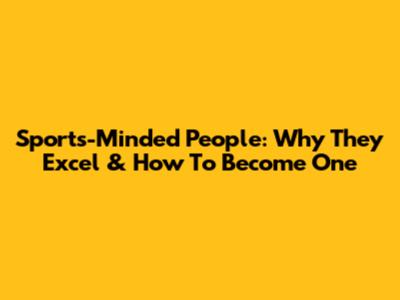 Sports-Minded People: Why They Excel & How To Become One