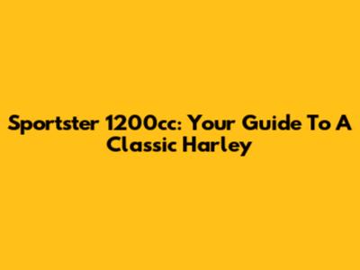 Sportster 1200cc: Your Guide To A Classic Harley