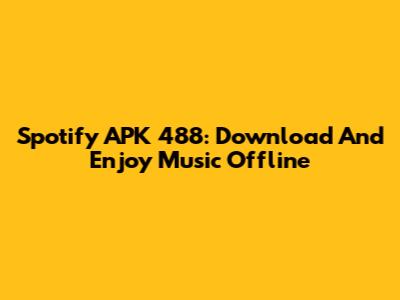 Spotify APK 488: Download And Enjoy Music Offline