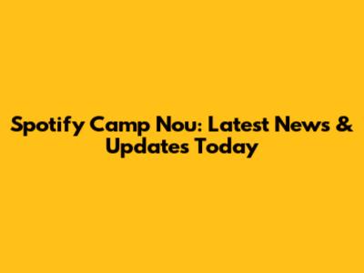 Spotify Camp Nou: Latest News & Updates Today