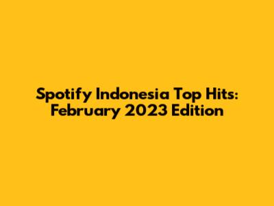 Spotify Indonesia Top Hits: February 2023 Edition