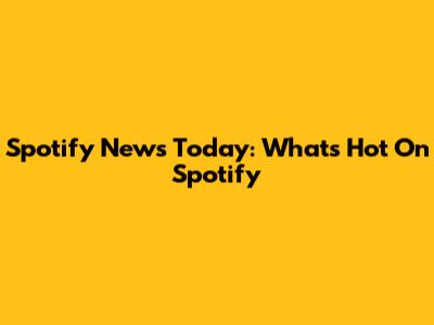 Spotify News Today: What's Hot On Spotify