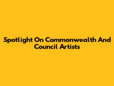 Spotlight On Commonwealth And Council Artists