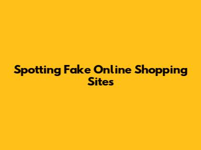 Spotting Fake Online Shopping Sites