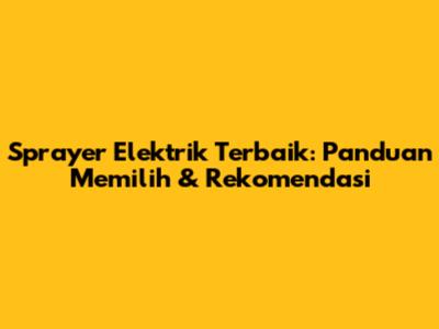Sprayer Elektrik Terbaik: Panduan Memilih & Rekomendasi