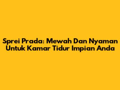 Sprei Prada: Mewah Dan Nyaman Untuk Kamar Tidur Impian Anda