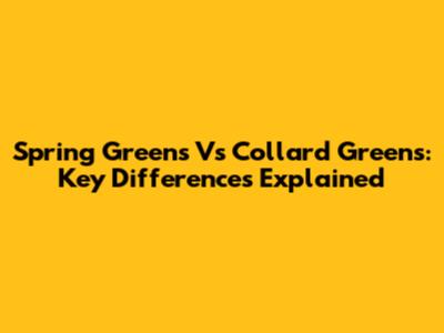 Spring Greens Vs Collard Greens: Key Differences Explained