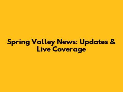 Spring Valley News: Updates & Live Coverage