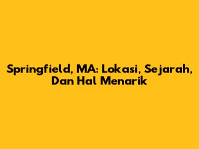 Springfield, MA: Lokasi, Sejarah, Dan Hal Menarik