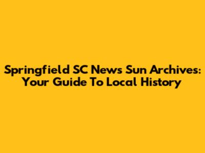 Springfield SC News Sun Archives: Your Guide To Local History