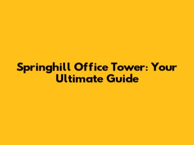 Springhill Office Tower: Your Ultimate Guide