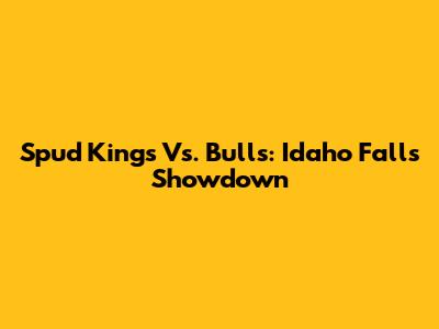 Spud Kings Vs. Bulls: Idaho Falls Showdown