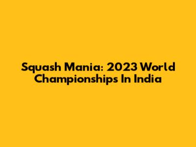 Squash Mania: 2023 World Championships In India