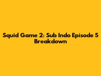 Squid Game 2: Sub Indo Episode 5 Breakdown