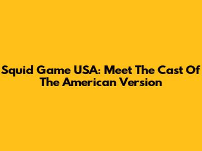 Squid Game USA: Meet The Cast Of The American Version