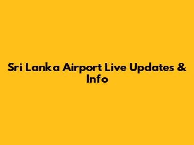 Sri Lanka Airport Live Updates & Info