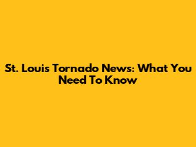 St. Louis Tornado News: What You Need To Know