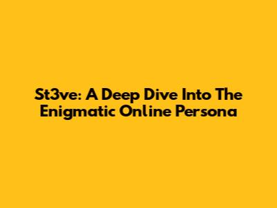 St3ve: A Deep Dive Into The Enigmatic Online Persona