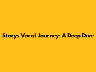 Stacy's Vocal Journey: A Deep Dive