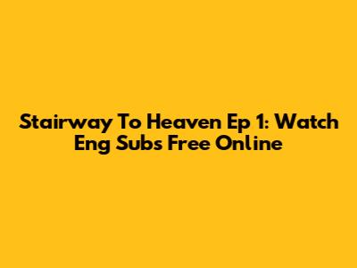 Stairway To Heaven Ep 1: Watch Eng Subs Free Online